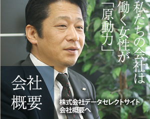 会社概要　株式会社データセレクト会社概要へ　私たちの会社は働く女性が「原動力」