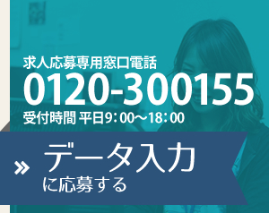 求人応募専用窓口電話　0120-300155　受付時間　平日9:00～18:00　データ入力に応募する